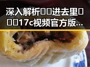 深入解析 🔞🍌进去里❌❌❌17c视频官方版正版下载 事件背后的网络风云