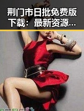 荆门市日批免费版下载：最新资源推荐