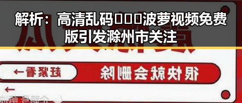 解析：高清乱码🔞❌♋波萝视频免费版引发滁州市关注