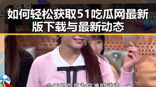 如何轻松获取51吃瓜网最新版下载与最新动态