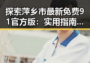 探索萍乡市最新免费91官方版:实用指南与现状分析