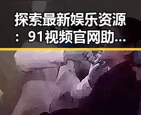 探索最新娱乐资源：91视频官网助您轻松获取丰富内容