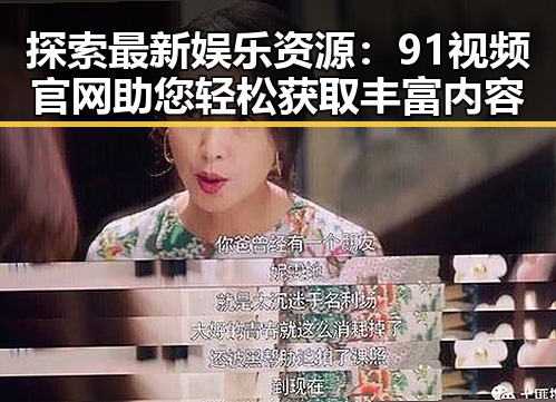 探索最新娱乐资源:91视频官网助您轻松获取丰富内容