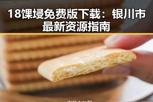 18馃埐免费版下载:银川市最新资源指南