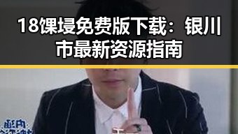 18馃埐免费版下载:银川市最新资源指南