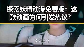 探索妖精动漫免费版：这款动画为何引发热议？