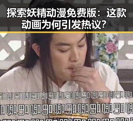 探索妖精动漫免费版：这款动画为何引发热议？