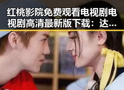 红桃影院免费观看电视剧电视剧高清最新版下载：达州市影视爱好者的最佳选择