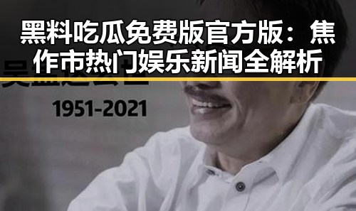 黑料吃瓜免费版官方版：焦作市热门娱乐新闻全解析