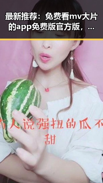 最新推荐：免费看mv大片的app免费版官方版，尽享高清视频体验