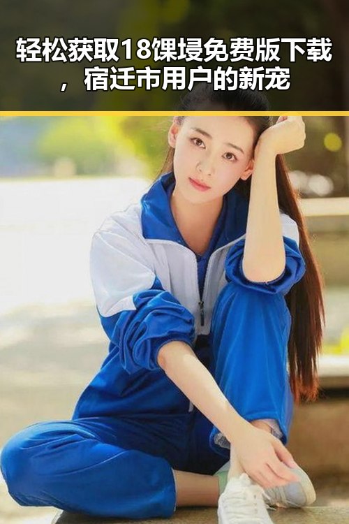 轻松获取18馃埐免费版下载，宿迁市用户的新宠