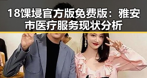 18馃埐官方版免费版：雅安市医疗服务现状分析
