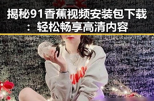 揭秘91香蕉视频安装包下载：轻松畅享高清内容