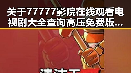 关于77777影院在线观看电视剧大全查询高压免费版的全面介绍