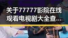 关于77777影院在线观看电视剧大全查询高压免费版的全面介绍