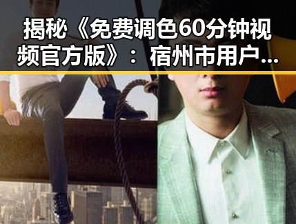 揭秘《免费调色60分钟视频官方版》：宿州市用户的新宠体验