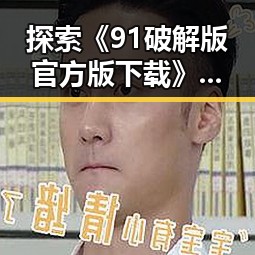探索《91破解版官方版下载》：江门市用户的必备指南