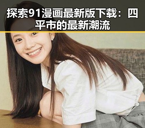 探索91漫画最新版下载：四平市的最新潮流