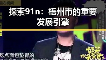 探索91n：梧州市的重要发展引擎