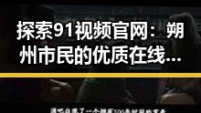 探索91视频官网：朔州市民的优质在线视频平台