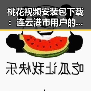 桃花视频安装包下载：连云港市用户的新选择