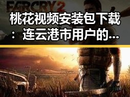 桃花视频安装包下载：连云港市用户的新选择