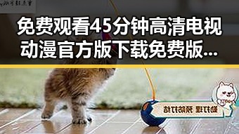 免费观看45分钟高清电视动漫官方版下载免费版：抚顺市最新资源指南