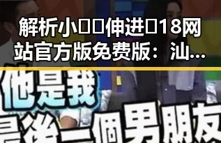 解析小🐔🐔伸进🈲18网站官方版免费版：汕头市相关动态与辨析