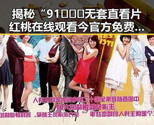 揭秘“91❌❌❌无套直看片红桃在线观看今官方免费版”的现状与讨论