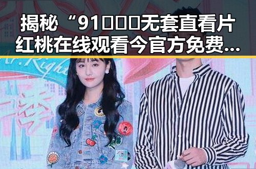 揭秘“91❌❌❌无套直看片红桃在线观看今官方免费版”的现状与讨论