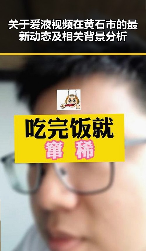 关于爱液视频在黄石市的最新动态及相关背景分析