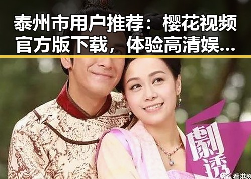泰州市用户推荐:樱花视频官方版下载,体验高清娱乐新享受