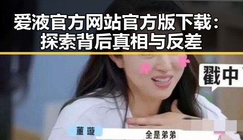 爱液官方网站官方版下载：探索背后真相与反差