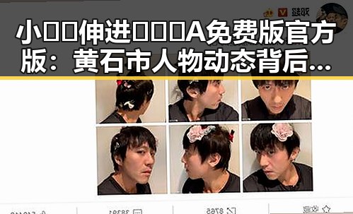 小🐔🐔伸进🈲🔞🔞A免费版官方版：黄石市人物动态背后的故事