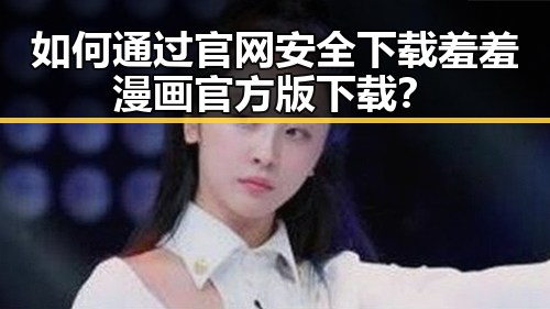 如何通过官网安全下载羞羞漫画官方版下载？