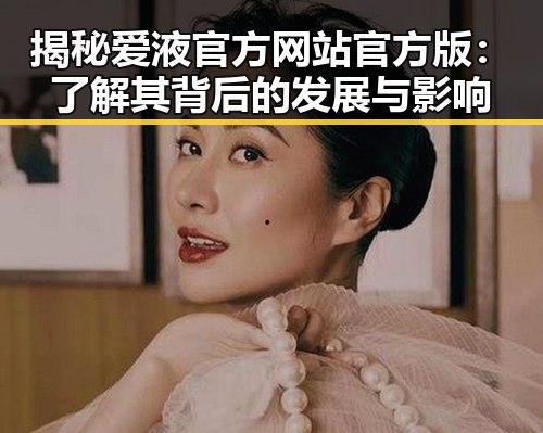 揭秘爱液官方网站官方版：了解其背后的发展与影响