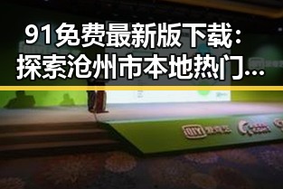 91免费最新版下载：探索沧州市本地热门资源