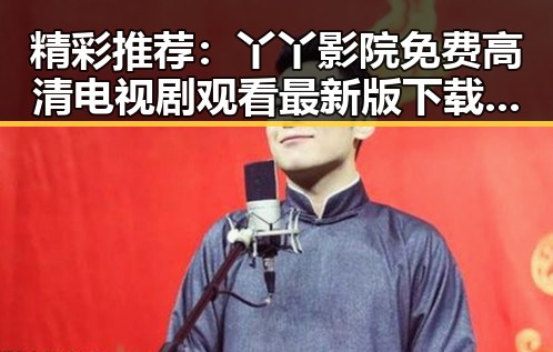 精彩推荐：丫丫影院免费高清电视剧观看最新版下载，畅享高清视听体验