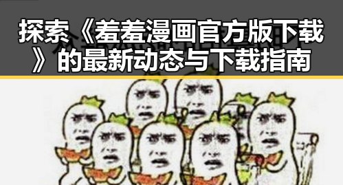 探索《羞羞漫画官方版下载》的最新动态与下载指南