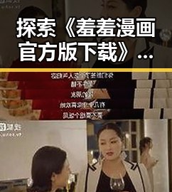 探索《羞羞漫画官方版下载》的最新动态与下载指南