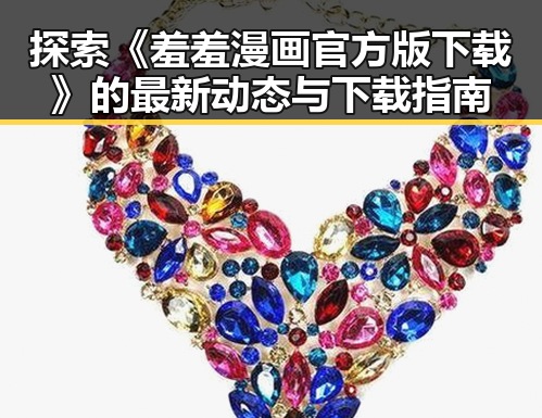 探索《羞羞漫画官方版下载》的最新动态与下载指南