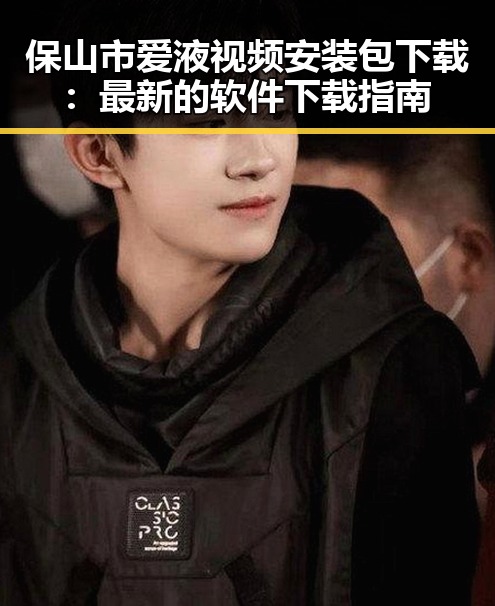 保山市爱液视频安装包下载：最新的软件下载指南