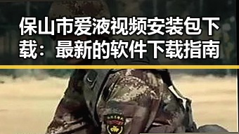 保山市爱液视频安装包下载：最新的软件下载指南