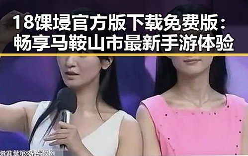 18馃埐官方版下载免费版：畅享马鞍山市最新手游体验