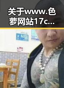 关于www.色 萝网站17c的最新动态与行业现状
