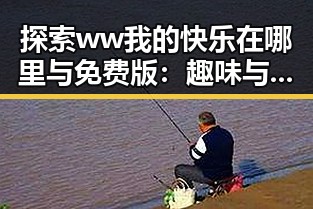 探索ww我的快乐在哪里与免费版：趣味与实用兼备
