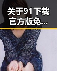 关于91下载官方版免费版的详细介绍与指南