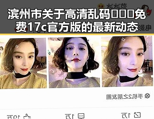 滨州市关于高清乱码🔞❌♋免费17c官方版的最新动态