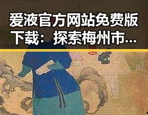爱液官方网站免费版下载：探索梅州市的最新资源和动态