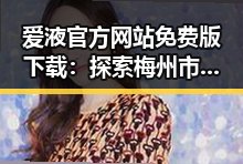 爱液官方网站免费版下载：探索梅州市的最新资源和动态
